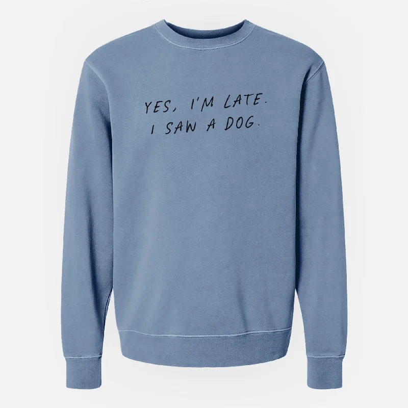 Yes, I'm Late. I Saw a Dog - Unisex Pigment Dyed Crew Sweatshirt